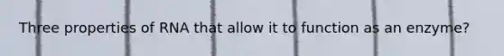 Three properties of RNA that allow it to function as an enzyme?
