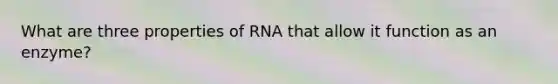 What are three properties of RNA that allow it function as an enzyme?