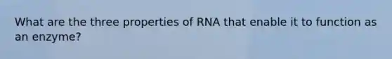 What are the three properties of RNA that enable it to function as an enzyme?