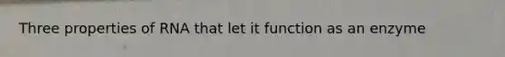 Three properties of RNA that let it function as an enzyme