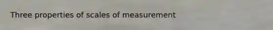 Three properties of scales of measurement