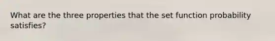 What are the three properties that the set function probability satisfies?