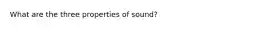 What are the three properties of sound?