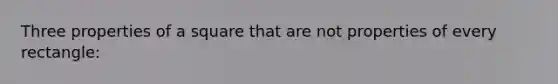 Three properties of a square that are not properties of every rectangle: