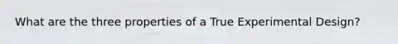 What are the three properties of a True Experimental Design?