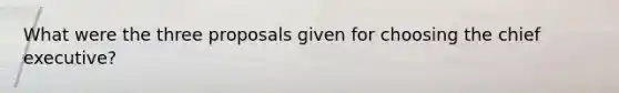 What were the three proposals given for choosing the chief executive?