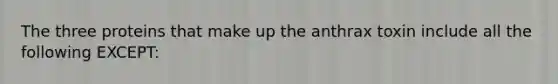 The three proteins that make up the anthrax toxin include all the following EXCEPT: