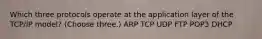 Which three protocols operate at the application layer of the TCP/IP model? (Choose three.) ARP TCP UDP FTP POP3 DHCP