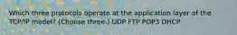 Which three protocols operate at the application layer of the TCP/IP model? (Choose three.) UDP FTP POP3 DHCP