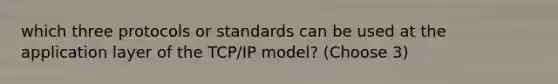 which three protocols or standards can be used at the application layer of the TCP/IP model? (Choose 3)