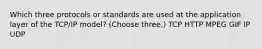 Which three protocols or standards are used at the application layer of the TCP/IP model? (Choose three.) TCP HTTP MPEG GIF IP UDP