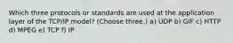 Which three protocols or standards are used at the application layer of the TCP/IP model? (Choose three.) a) UDP b) GIF c) HTTP d) MPEG e) TCP f) IP