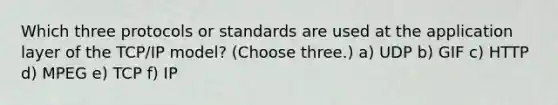 Which three protocols or standards are used at the application layer of the TCP/IP model? (Choose three.) a) UDP b) GIF c) HTTP d) MPEG e) TCP f) IP