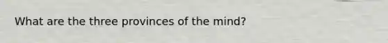 What are the three provinces of the mind?