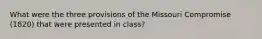 What were the three provisions of the Missouri Compromise (1820) that were presented in class?