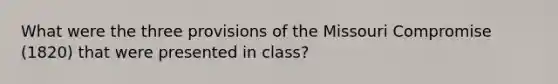 What were the three provisions of the Missouri Compromise (1820) that were presented in class?