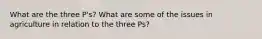 What are the three P's? What are some of the issues in agriculture in relation to the three Ps?