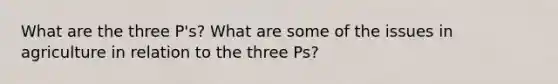 What are the three P's? What are some of the issues in agriculture in relation to the three Ps?