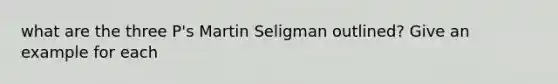 what are the three P's Martin Seligman outlined? Give an example for each