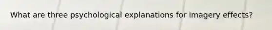 What are three psychological explanations for imagery effects?