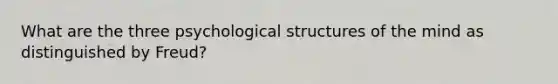 What are the three psychological structures of the mind as distinguished by Freud?