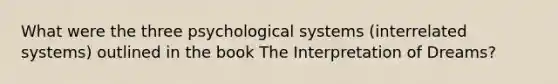 What were the three psychological systems (interrelated systems) outlined in the book The Interpretation of Dreams?