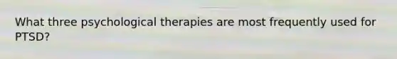 What three psychological therapies are most frequently used for PTSD?