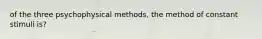 of the three psychophysical methods, the method of constant stimuli is?