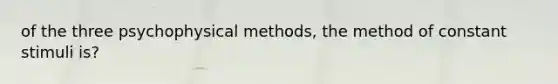 of the three psychophysical methods, the method of constant stimuli is?