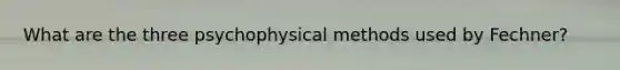 What are the three psychophysical methods used by Fechner?