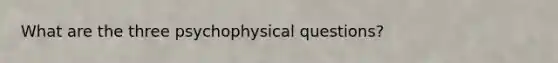 What are the three psychophysical questions?