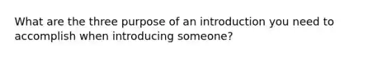 What are the three purpose of an introduction you need to accomplish when introducing someone?