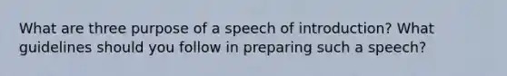 What are three purpose of a speech of introduction? What guidelines should you follow in preparing such a speech?