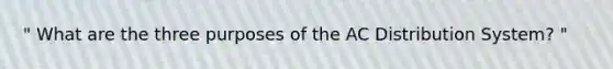 " What are the three purposes of the AC Distribution System? "