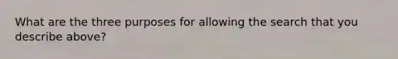 What are the three purposes for allowing the search that you describe above?