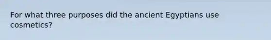 For what three purposes did the ancient Egyptians use cosmetics?