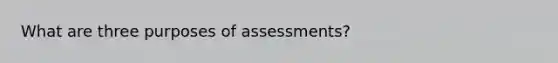 What are three purposes of assessments?