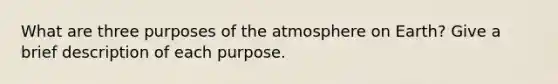 What are three purposes of the atmosphere on Earth? Give a brief description of each purpose.