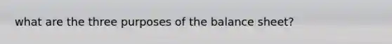 what are the three purposes of the balance sheet?