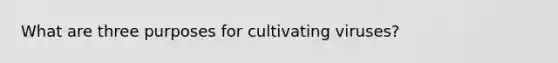 What are three purposes for cultivating viruses?