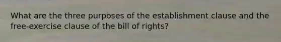 What are the three purposes of the establishment clause and the free-exercise clause of the bill of rights?