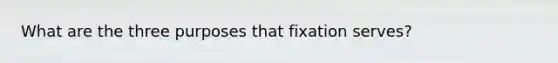 What are the three purposes that fixation serves?