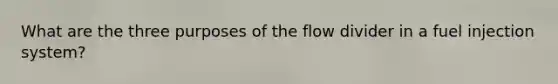 What are the three purposes of the flow divider in a fuel injection system?