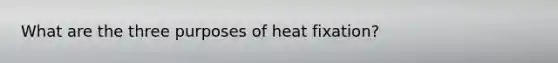 What are the three purposes of heat fixation?