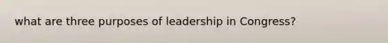 what are three purposes of leadership in Congress?