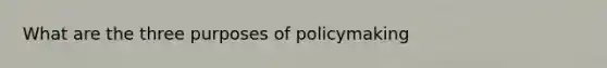 What are the three purposes of policymaking