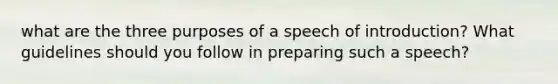 what are the three purposes of a speech of introduction? What guidelines should you follow in preparing such a speech?