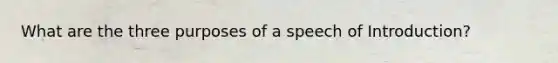 What are the three purposes of a speech of Introduction?