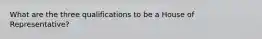 What are the three qualifications to be a House of Representative?