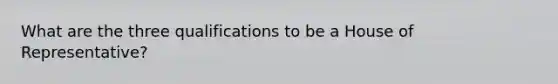 What are the three qualifications to be a House of Representative?